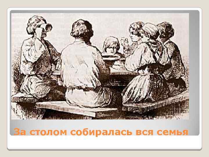 За столом собиралась вся семья 