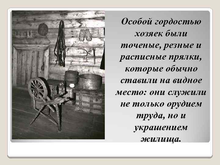 Особой гордостью хозяек были точеные, резные и расписные прялки, которые обычно ставили на видное