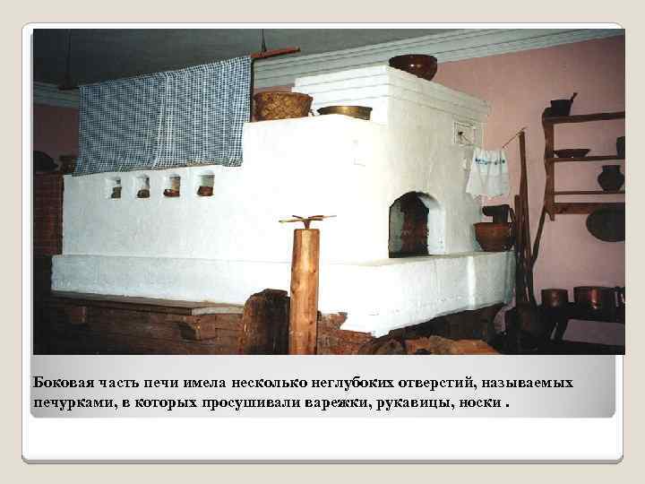 Боковая часть печи имела несколько неглубоких отверстий, называемых печурками, в которых просушивали варежки, рукавицы,