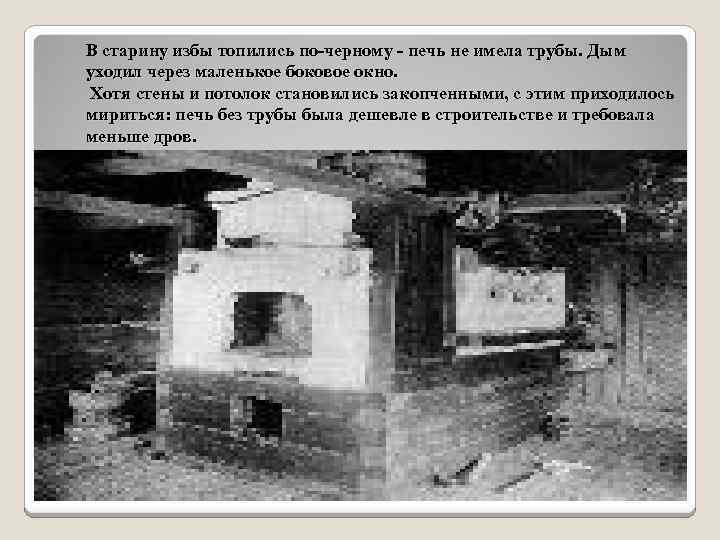 В старину избы топились по-черному - печь не имела трубы. Дым уходил через маленькое