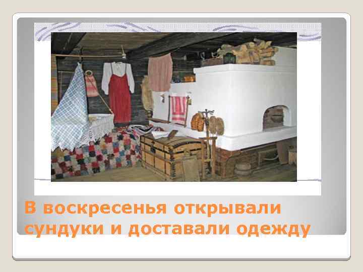 В воскресенья открывали сундуки и доставали одежду 
