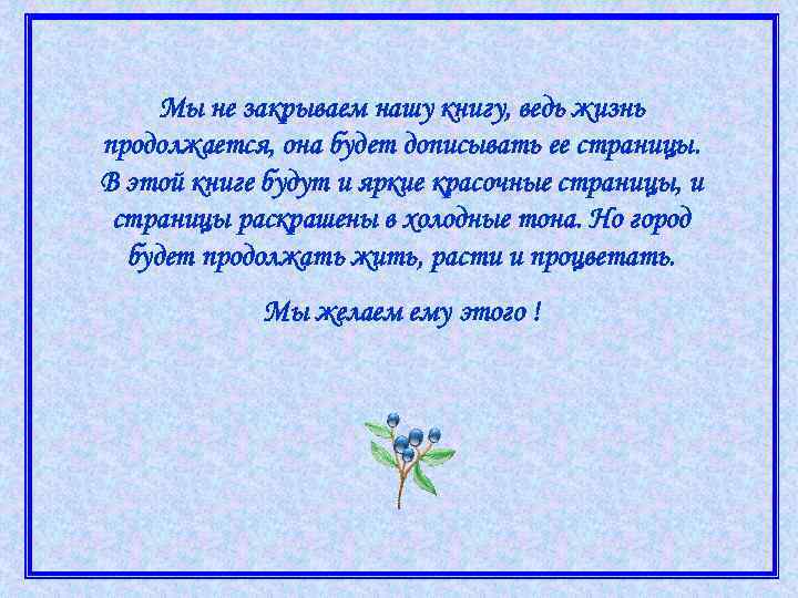 Мы не закрываем нашу книгу, ведь жизнь продолжается, она будет дописывать ее страницы. В