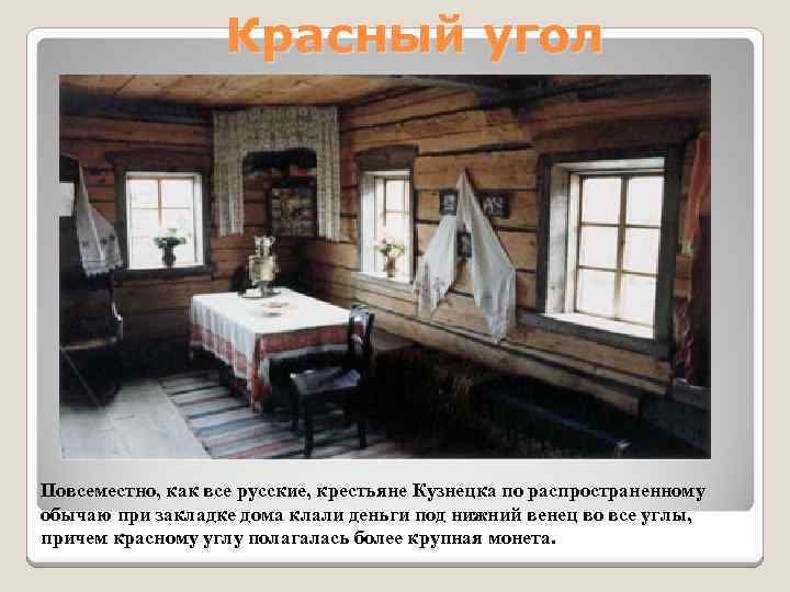 Красный угол Повсеместно, как все русские, крестьяне Кузнецка по распространенному обычаю при закладке дома