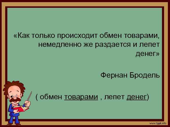  «Как только происходит обмен товарами, немедленно же раздается и лепет денег» Фернан Бродель