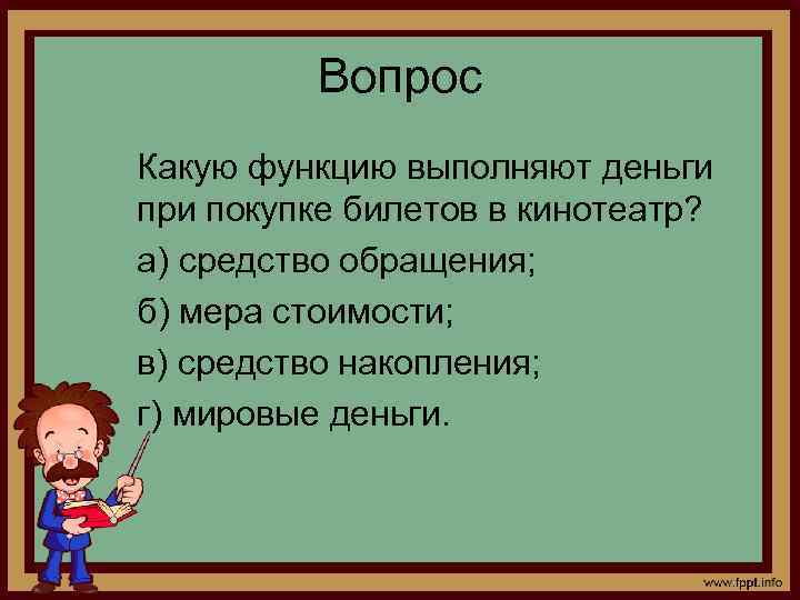 Вопрос Какую функцию выполняют деньги при покупке билетов в кинотеатр? а) средство обращения; б)