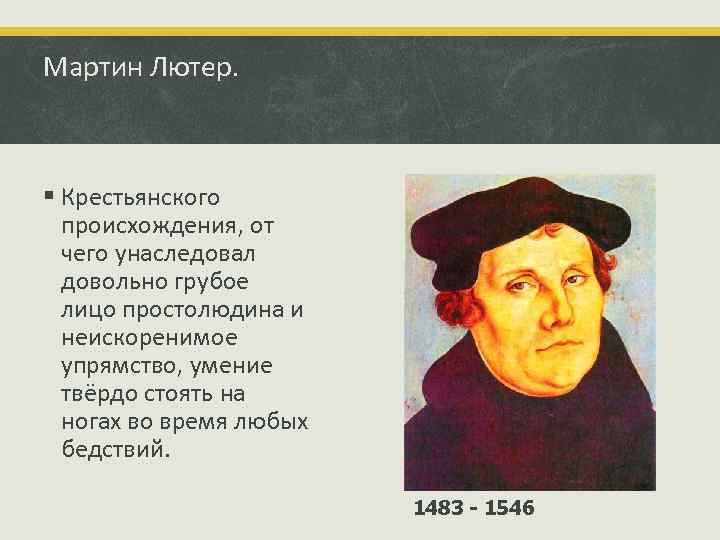 Мартин Лютер. § Крестьянского происхождения, от чего унаследовал довольно грубое лицо простолюдина и неискоренимое