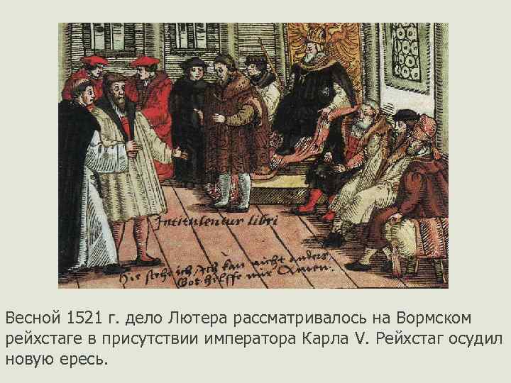 Весной 1521 г. дело Лютера рассматривалось на Вормском рейхстаге в присутствии императора Карла V.
