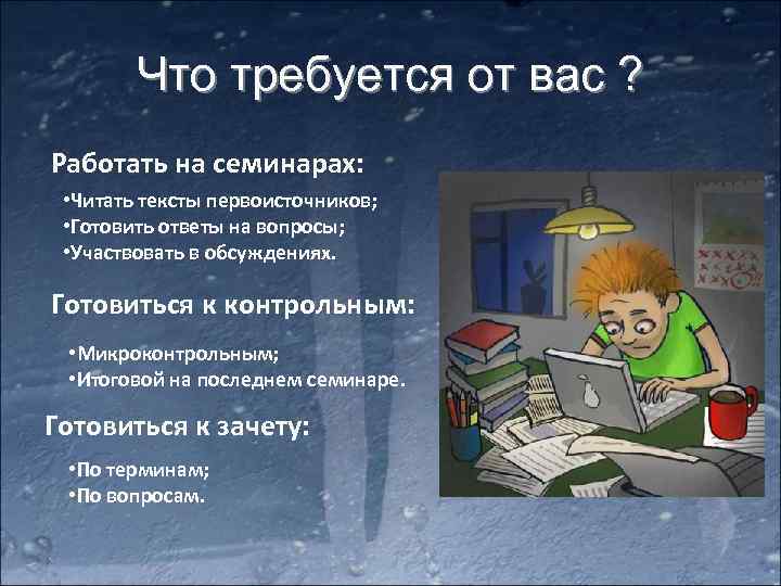 Что требуется от вас ? Работать на семинарах: • Читать тексты первоисточников; • Готовить