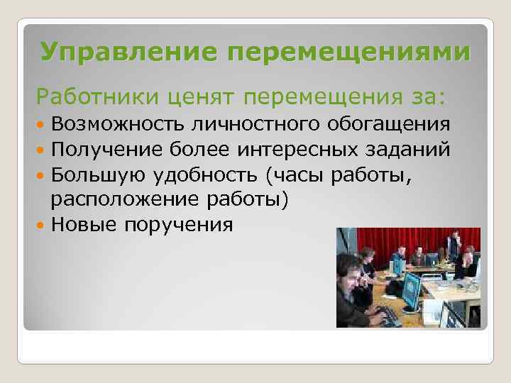 Управление перемещениями Работники ценят перемещения за: Возможность личностного обогащения Получение более интересных заданий Большую