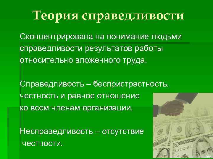 Теория справедливости Сконцентрирована на понимание людьми справедливости результатов работы относительно вложенного труда. Справедливость –