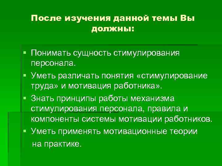 После изучения данной темы Вы должны: § Понимать сущность стимулирования персонала. § Уметь различать