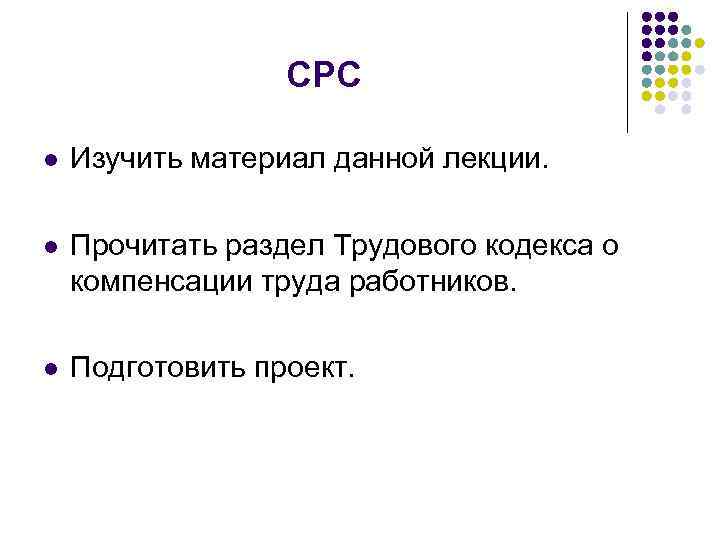 СРС l Изучить материал данной лекции. l Прочитать раздел Трудового кодекса о компенсации труда