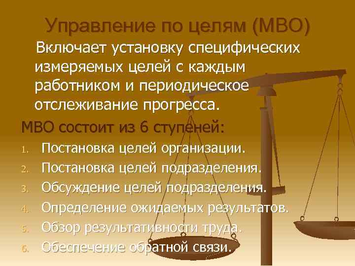Управление по целям (MBO) Включает установку специфических измеряемых целей с каждым работником и периодическое