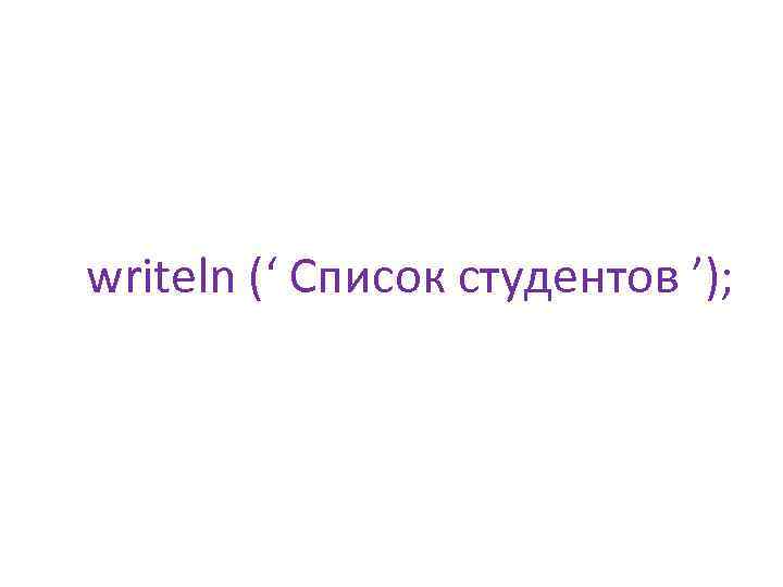 writeln (‘ Список студентов ’); 