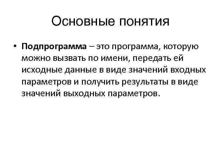 Основные понятия • Подпрограмма – это программа, которую можно вызвать по имени, передать ей