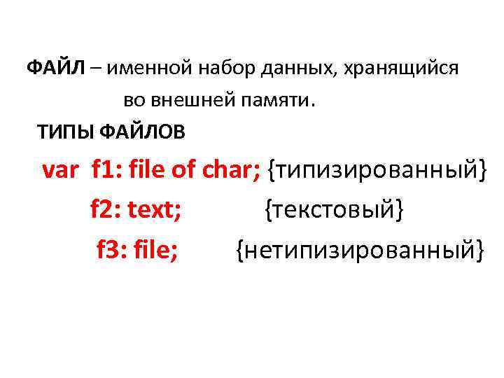 ФАЙЛ – именной набор данных, хранящийся во внешней памяти. ТИПЫ ФАЙЛОВ var f 1: