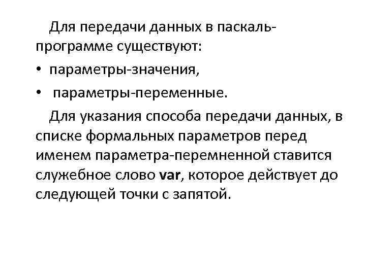 Для передачи данных в паскальпрограмме существуют: • параметры-значения, • параметры-переменные. Для указания способа передачи