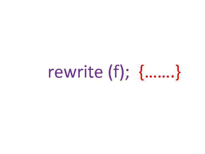 rewrite (f); {……. } 