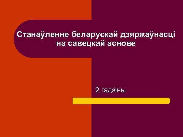 Станаўленне беларускай дзяржаўнасці на савецкай аснове 2 гадзіны 