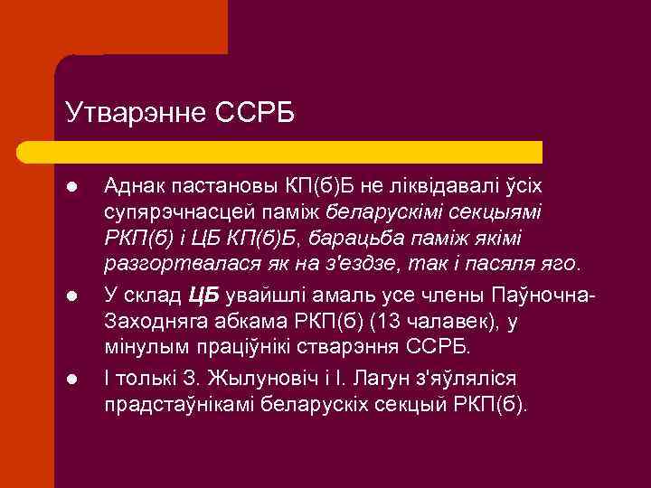 Утварэнне ССРБ l l l Аднак пастановы КП(б)Б не ліквідавалі ўсіх супярэчнасцей паміж беларускімі