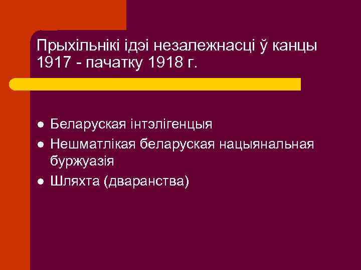 Прыхільнікі ідэі незалежнасці ў канцы 1917 - пачатку 1918 г. l l l Беларуская