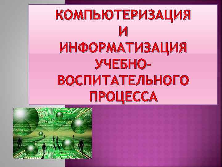 КОМПЬЮТЕРИЗАЦИЯ И ИНФОРМАТИЗАЦИЯ УЧЕБНОВОСПИТАТЕЛЬНОГО ПРОЦЕССА 