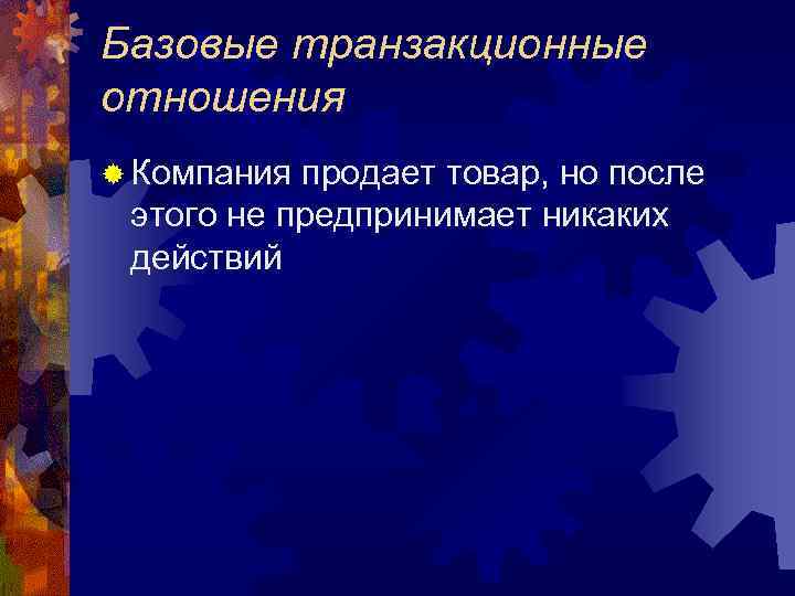 Базовые транзакционные отношения ® Компания продает товар, но после этого не предпринимает никаких действий
