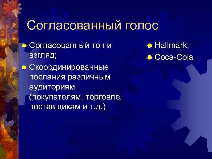 Согласованный голос ® Согласованный тон и взгляд; ® Скоординированные послания различным аудиториям (покупателям, торговле,