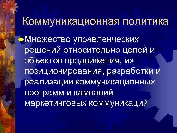 Коммуникационная политика ® Множество управленческих решений относительно целей и объектов продвижения, их позиционирования, разработки