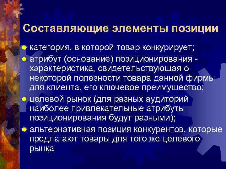 Составляющие элементы позиции ® категория, в которой товар конкурирует; ® атрибут (основание) позиционирования характеристика,