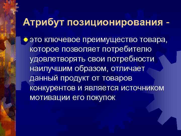 Атрибут позиционирования ® это ключевое преимущество товара, которое позволяет потребителю удовлетворять свои потребности наилучшим