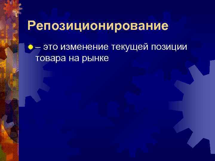 Репозиционирование ®– это изменение текущей позиции товара на рынке 