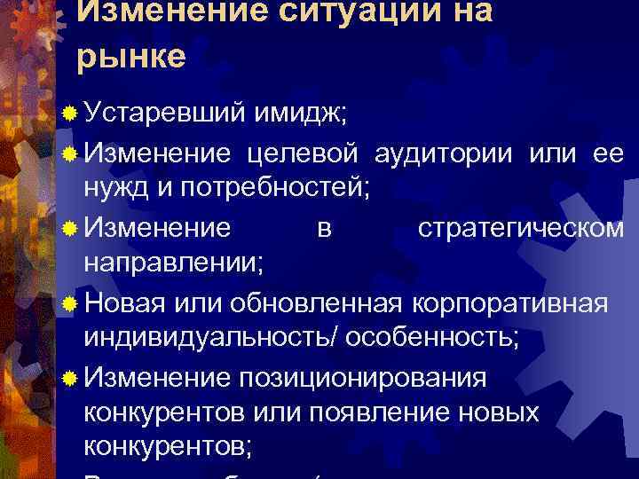 Изменение ситуации на рынке ® Устаревший имидж; ® Изменение целевой аудитории или ее нужд
