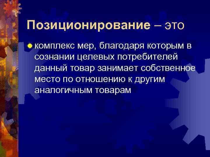 Позиционирование – это ® комплекс мер, благодаря которым в сознании целевых потребителей данный товар