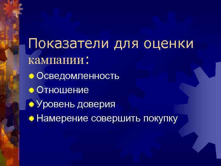 Показатели для оценки кампании: ® Осведомленность ® Отношение ® Уровень доверия ® Намерение совершить
