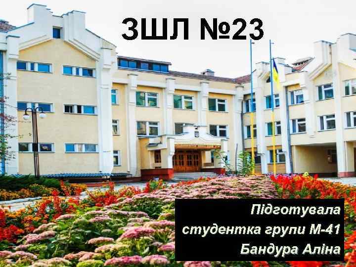 ЗШЛ № 23 Підготувала студентка групи М-41 Бандура Аліна 