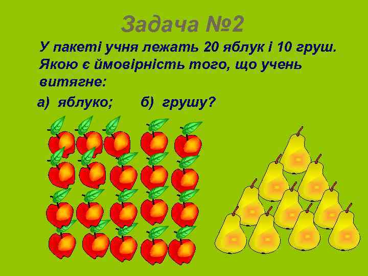 Задача № 2 У пакеті учня лежать 20 яблук і 10 груш. Якою є