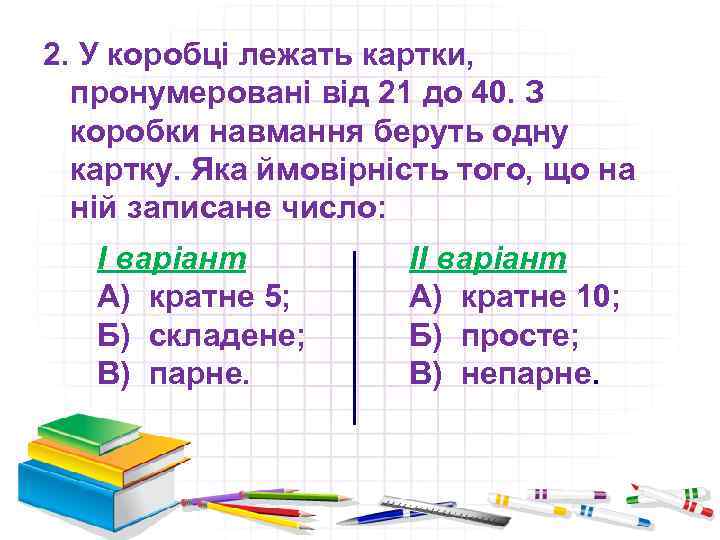 2. У коробці лежать картки, пронумеровані від 21 до 40. З коробки навмання беруть