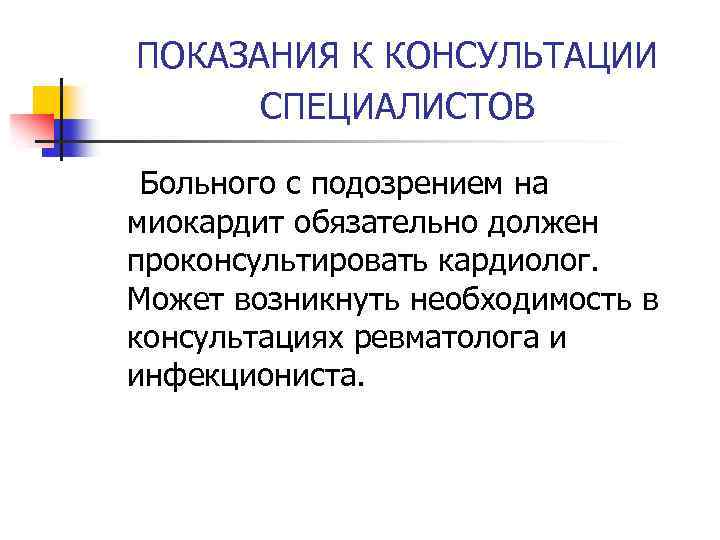 ПОКАЗАНИЯ К КОНСУЛЬТАЦИИ СПЕЦИАЛИСТОВ Больного с подозрением на миокардит обязательно должен проконсультировать кардиолог. Может