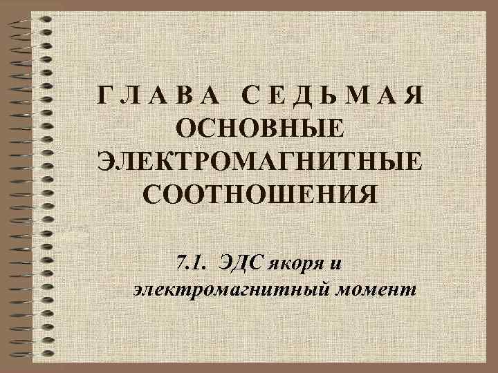 ГЛАВА СЕДЬМАЯ ОСНОВНЫЕ ЭЛЕКТРОМАГНИТНЫЕ СООТНОШЕНИЯ 7. 1. ЭДС якоря и электромагнитный момент 