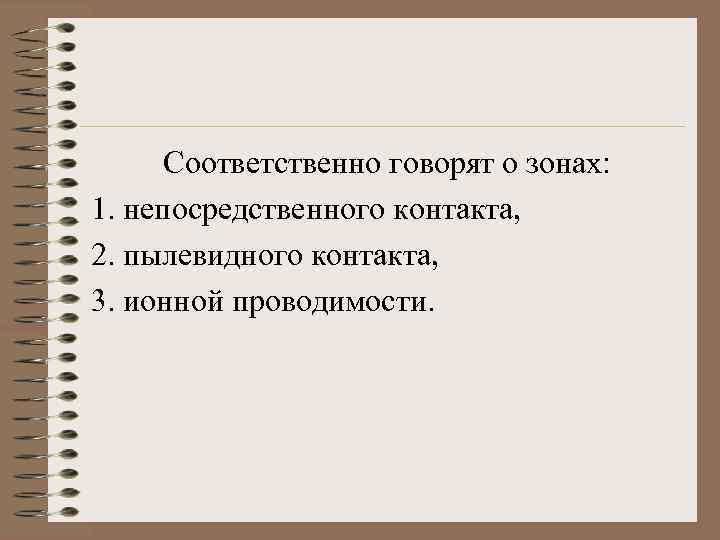 Соответственно говорят о зонах: 1. непосредственного контакта, 2. пылевидного контакта, 3. ионной проводимости. 