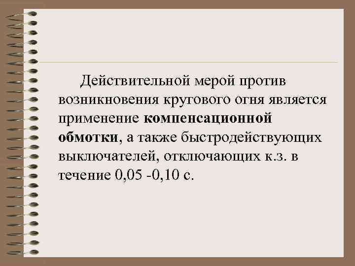 Действительной мерой против возникновения кругового огня является применение компенсационной обмотки, а также быстродействующих выключателей,