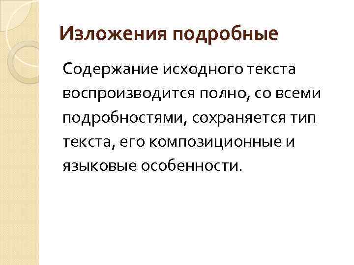 Изложения подробные Содержание исходного текста воспроизводится полно, со всеми подробностями, сохраняется тип текста, его