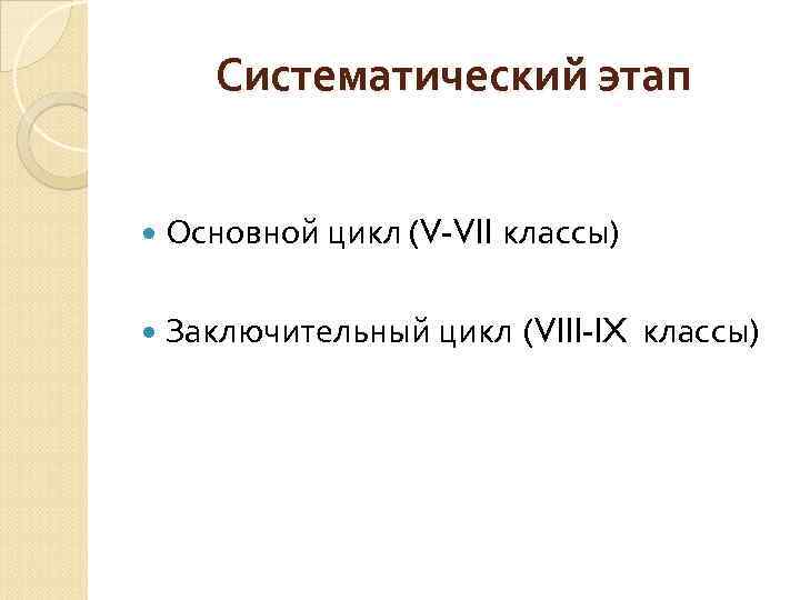 Систематический этап Основной цикл (V-VII классы) Заключительный цикл (VIII-IX классы) 