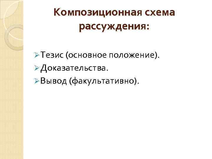 Композиционная схема рассуждения: Ø Тезис (основное положение). Ø Доказательства. Ø Вывод (факультативно). 