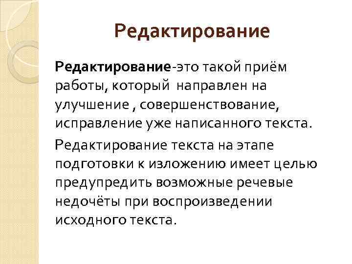 Редактирование-это такой приём работы, который направлен на улучшение , совершенствование, исправление уже написанного текста.