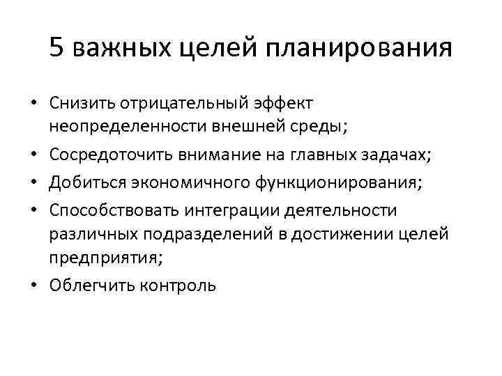 5 важных целей планирования • Снизить отрицательный эффект неопределенности внешней среды; • Сосредоточить внимание