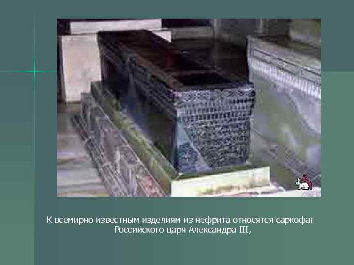 К всемирно известным изделиям из нефрита относятся саркофаг Российского царя Александра III, 