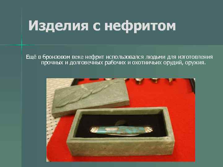 Изделия с нефритом Ещё в бронзовом веке нефрит использовался людьми для изготовления прочных и