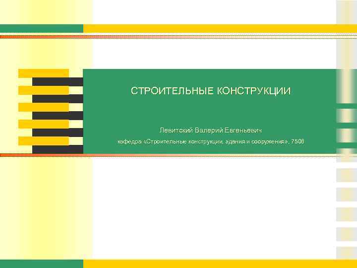 СТРОИТЕЛЬНЫЕ КОНСТРУКЦИИ Левитский Валерий Евгеньевич кафедра «Строительные конструкции, здания и сооружения» , 7506 